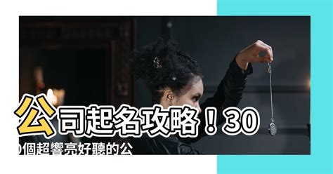 好聽公司名稱|【公司的名字】300 個吉祥好聽的公司名稱，一文帶你輕鬆取名！。